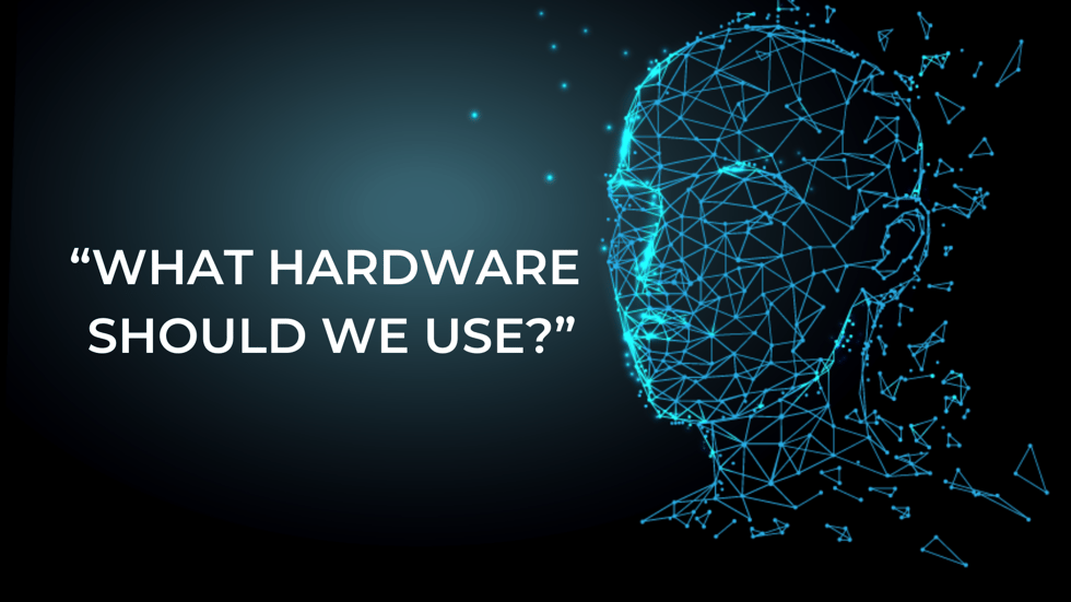 “What hardware should we use?”